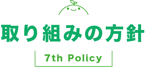 取り組みの方針 7th Policy